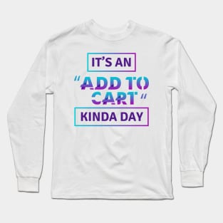 it's an add to cart kinda day Long Sleeve T-Shirt